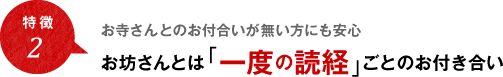 特徴2 お寺さんとのお付合いが無い方にも安心 お坊さんとは「一度の読経」ごとのお付き合い
