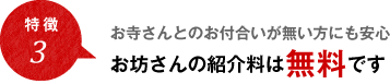 特徴3 お寺さんとのお付合いが無い方にも安心 お坊さんの紹介料は無料です
